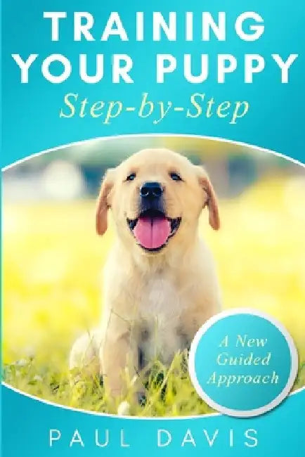 Training your puppy step-by-step: A how-to guide to early and positively train your dog. Tips and tricks and effective techniques for different kinds by Paul Davis