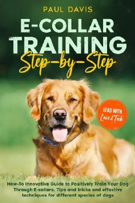 E-collar Training Step-by-Step: How-To Innovative Guide to Positively Train Your Dog Through E-collars. Tips and tricks and effective techniques for d by Paul Davis