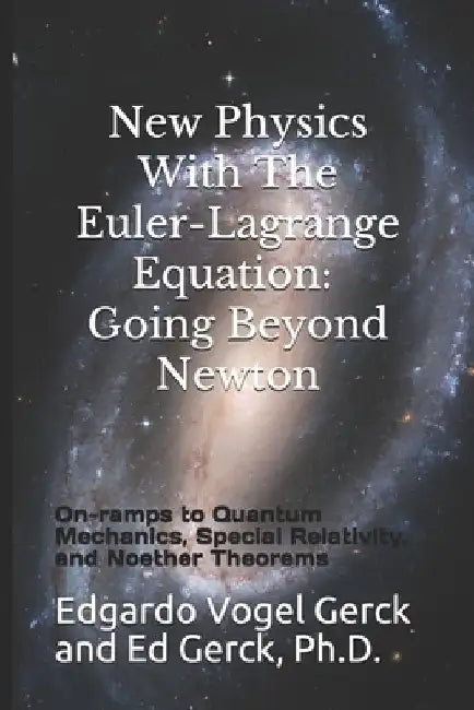 New Physics With The Euler-Lagrange Equation: Going Beyond Newton: On-ramps to Quantum Mechanics, Special Relativity, and Noether Theorems by Ed Gerck