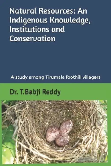 Natural Resources: AN INDIGENOUS KNOWLEDGE, INSTITUTIONS AND CONSERVATION: A study among the people of Tirumala foothill villages by Babji Reddy