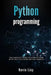 Python Programming: The complete guide to learn Python with practical exercises and samples. Includes Python for Beginners and Python Adva by Kevin Lioy