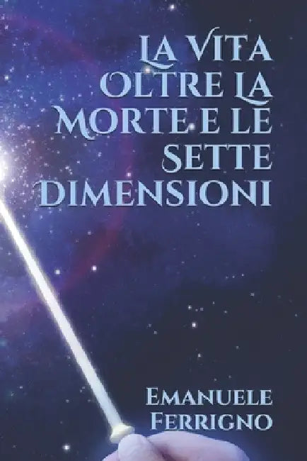 La Vita Oltre la Morte e le Sette Dimensioni by Ferrigno, Emanuele