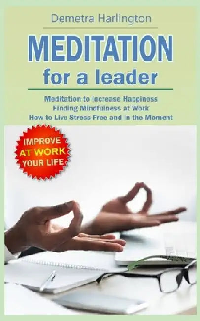 Meditation for a Leader: Meditation to Increase Happiness - Finding Mindfulness at Work - How to Live Stress-Free and in the Moment by Demetra Harlington