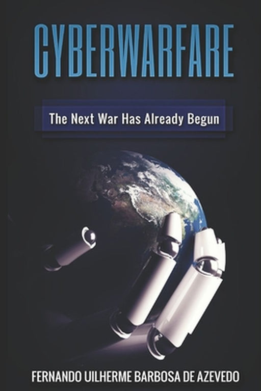 Cyber Warfare: History, Key Players, Attacks, Trends, and Keeping Yourself Safe in the Cyber Age by Barbosa de Azevedo, Fernando Uilherme