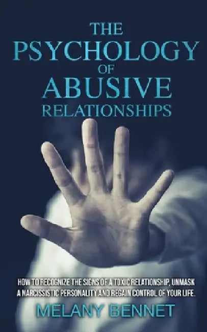 The Psychology of Abusive Relationships: How to Recognize the Signs of a Toxic Relationship, Unmask a Narcissistic Personality, and Regain Control of by Melany Bennet
