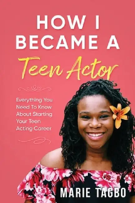How I Became a Teen Actor: Everything You Need to Know About Starting Your Teen Acting Career by Marie Tagbo