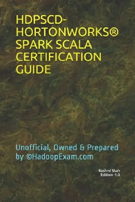 Hdpscd-Hortonworks(r) Spark Scala Certification Guide: Unofficial, Owned & Prepared by (c)HadoopExam.com by Rashmi Shah