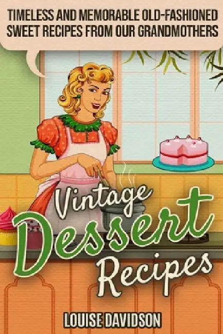 Vintage Dessert Recipes: Timeless and Memorable Old-Fashioned Sweet Recipes from Our Grandmothers by Louise Davidson