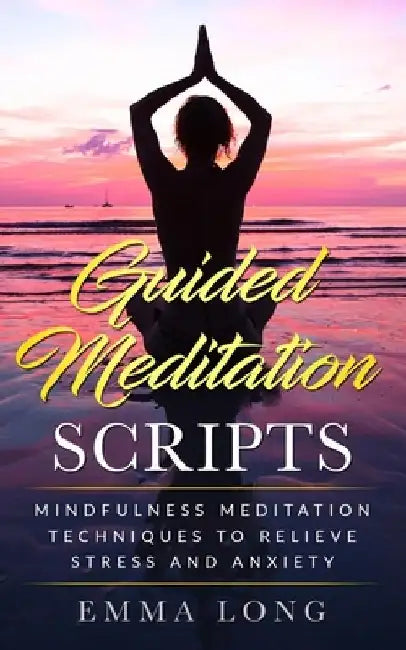 Guided Meditation Scripts: Mindfulness Meditation Techniques to Relieve Stress and Anxiety by Emma Long