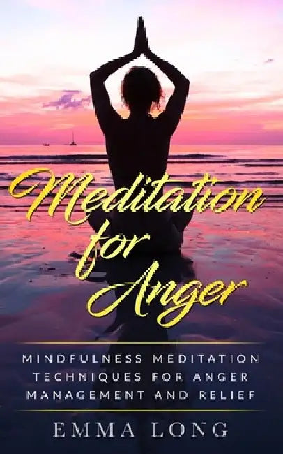 Meditation for Anger: Mindfulness Meditation Techniques for Anger Management and Relief by Emma Long