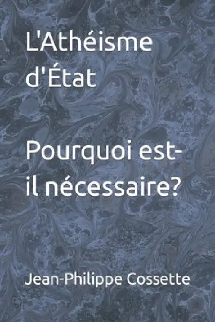 L'Athéisme d'État. Pourquoi est-il nécessaire? by Cossette, Jean-Philippe