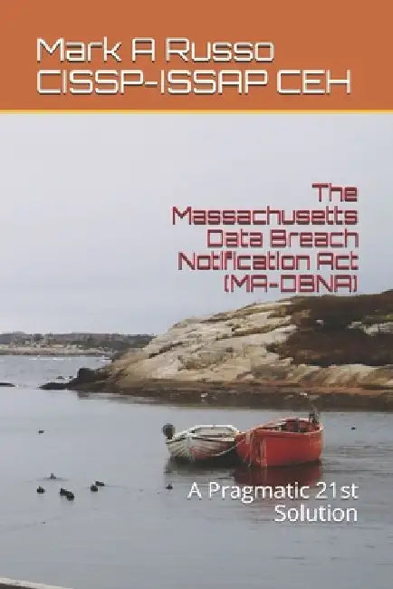 The Massachusetts Data Breach Notification Act (MA-DBNA): A Pragmatic 21st Solution by Mark a. Russo Cissp-Issap Ceh