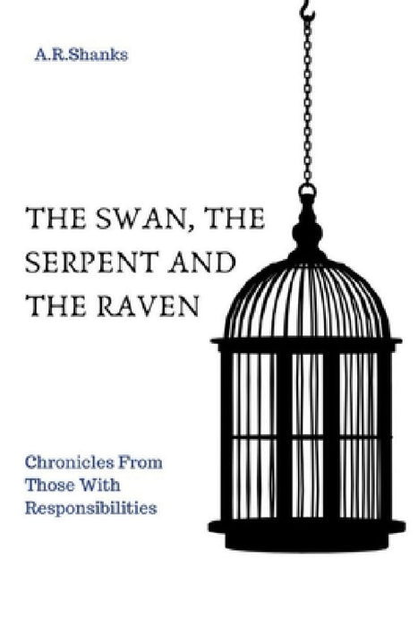 The Swan, The Serpent, and The Raven: Chronicles From Those with Responsibilities by A. R. Shanks