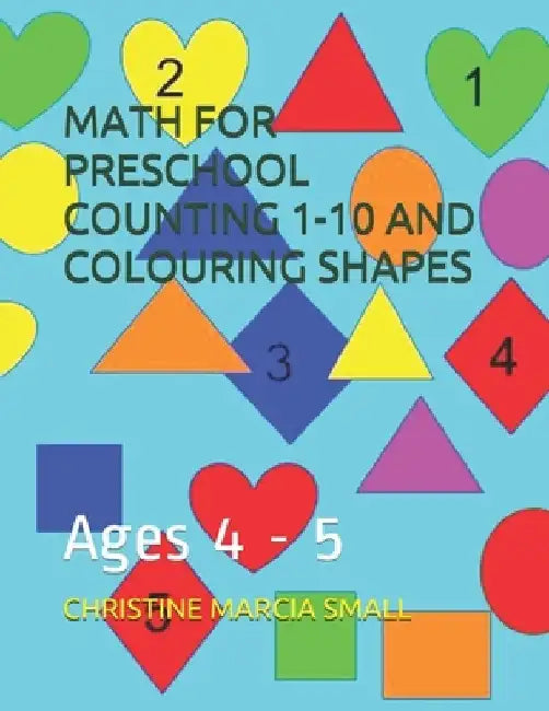 Math for Preschool Counting 1-10 and Colouring Shapes: Ages 4 - 5 by Christine Marcia Small