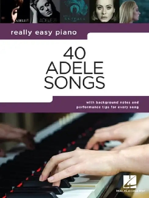 40 Adele Songs - Really Easy Piano Songbook with Background Notes and Performance Tips for Every Song by Adele