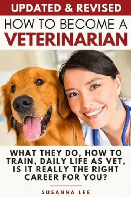 How to Become a Veterinarian: What They Do, How To Train, Daily Life As Vet, Is It Really The Right Career For You? by Susanna Lee