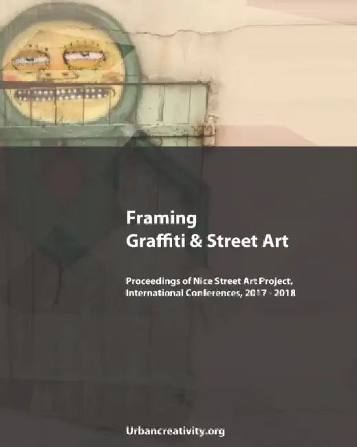 Framing Graffiti & Street Art: Proceedings of Nice Street Art Project, International Conferences, 2017 - 2018 by Pedro Soares Neves
