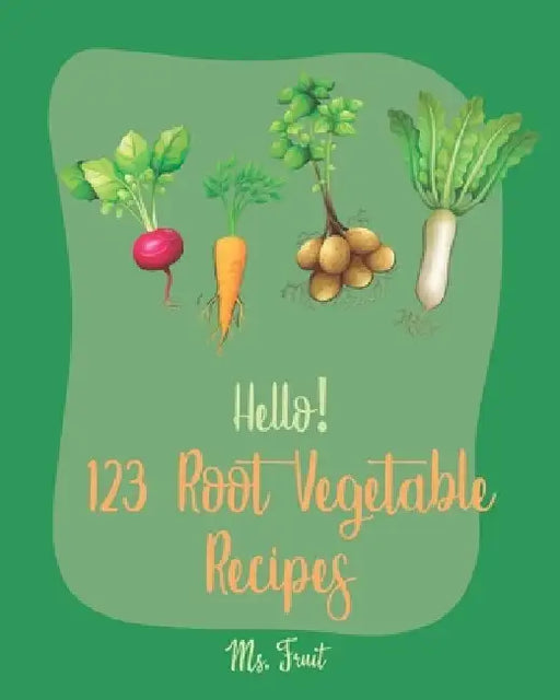 Hello! 123 Root Vegetable Recipes: Best Root Vegetable Cookbook Ever For Beginners [Beet Recipe Book, Roasted Vegetable Cookbook, Pickled Vegetables R by Fruit