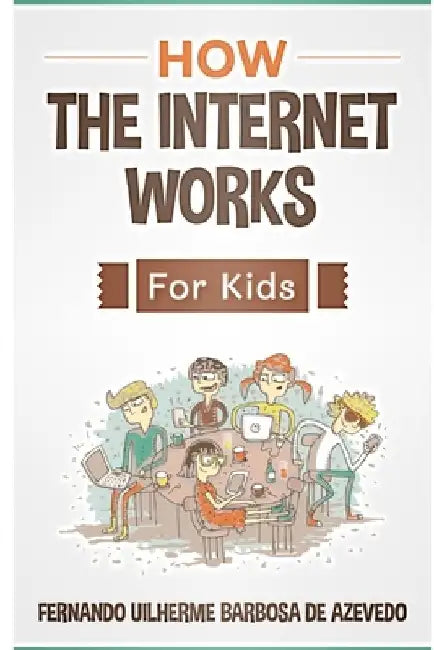 How the Internet Works for Kids: The internet explained with easy examples by Fernando Uilherme Barbosa de Azevedo