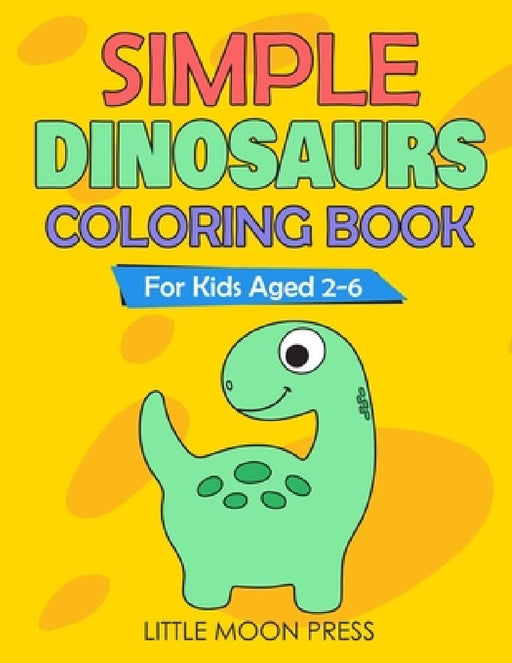 Simple Dinosaurs Coloring Book: For Kids aged 2-6; Simple Drawings for Toddlers, My First Coloring Book, Cute and Fun activities, Posters to color by Little Moon Press