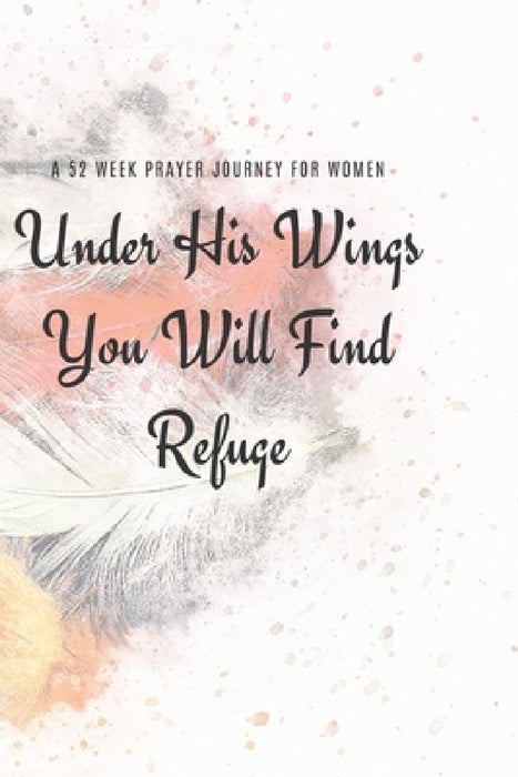 Under His Wings You Will FInd Refuge: A 52 Week Prayer Journey for Women by Talva Publications