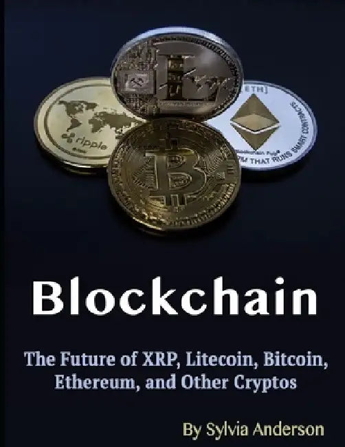 Blockchain: The Future of XRP, Litecoin, Bitcoin, Ethereum, and Other Cryptos by Sylvia Anderson