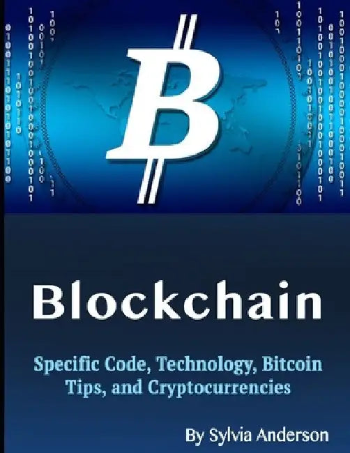 Blockchain: Specific Code, Technology, Bitcoin Tips, and Cryptocurrencies by Sylvia Anderson