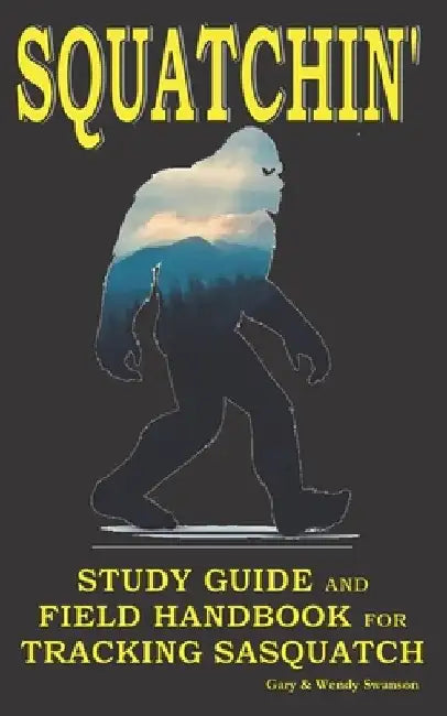 Squatchin': Study Guide and Field Handbook for Tracking Sasquatch by Wendy Swanson
