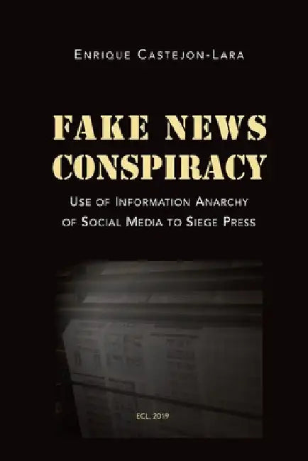 Fake News Conspiracy: Use of Information Anarchy of Social Media to Siege Press by Enrique J. Castejon-Lara