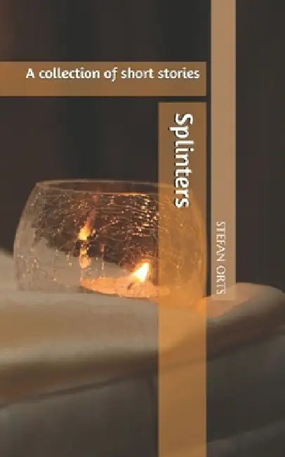 Splinters: A collection of short stories by Stefan Orts