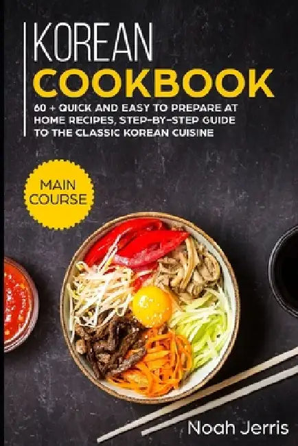 Korean Cookbook: MAIN COURSE - 60 + Quick and easy to prepare at home recipes, step-by-step guide to the classic Korean cuisine by Noah Jerris