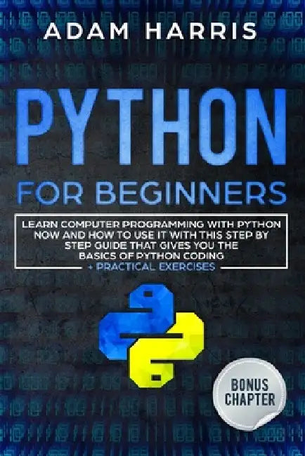 Python for beginners: learn computer programming with python now and how to use it with this step by step guide that gives you the basics of by Adam Harris