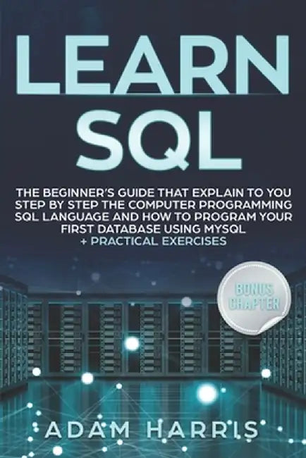 Learn SQL: the beginner's guide that explain to you step by step the computer programming SQL language and how to program your fi by Harris, Adam