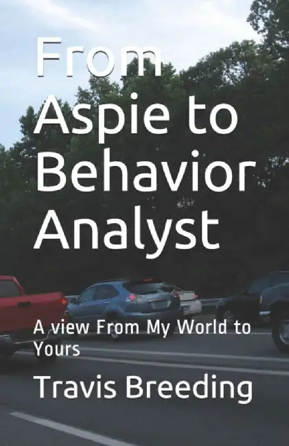 From Aspie to Behavior Analyst: A view From My World to Yours by Breeding, Travis Edward