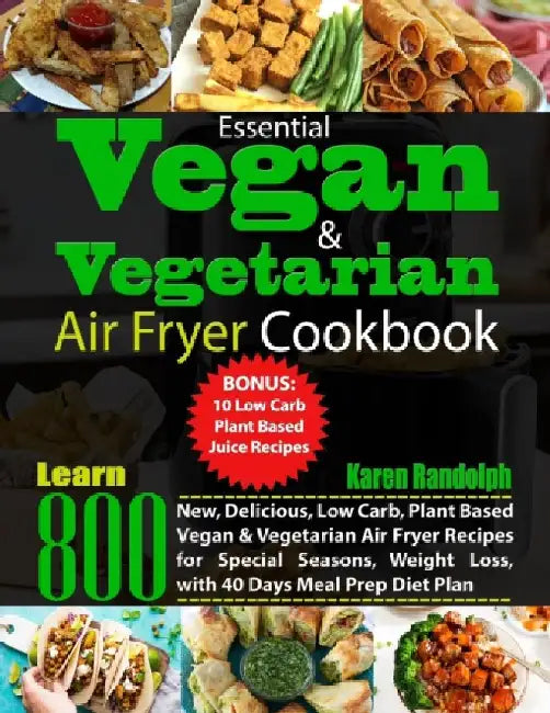 Essential Vegan & Vegetarian Air Fryer Cookbook: Learn 800 New, Delicious, Low Carb, Plant Based Vegan & Vegetarian Air Fryer Recipes for Special Seas by Karen Randolph