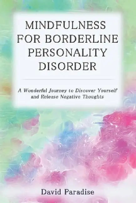 Mindfulness for Borderline Personality Disorder: A Wonderful Journey to Discover Yourself and Release Negative Thoughts by David Paradise