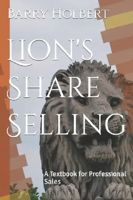 Lion's Share Selling: A Textbook for Professional Sales by Barry Keith Holbert