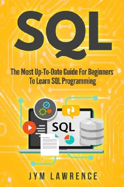 SQL: The Most Up-To-Date Guide For Beginners To Learn SQL Programming by Jym Lawrence