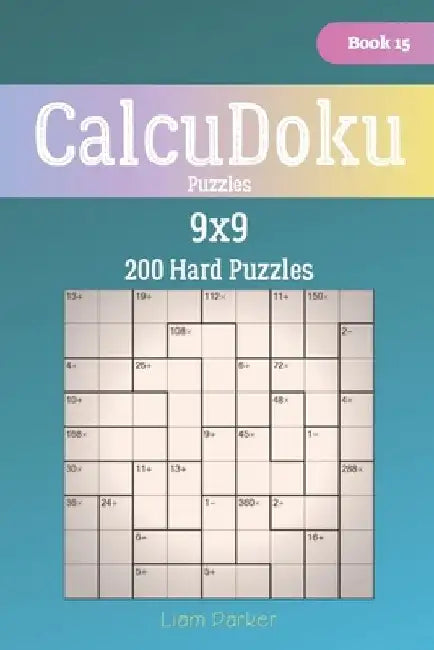 CalcuDoku Puzzles - 200 Hard Puzzles 9x9 Book 15 by Liam Parker