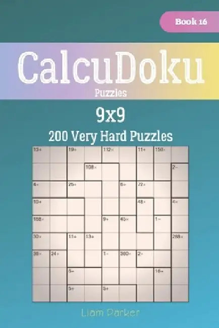 CalcuDoku Puzzles - 200 Very Hard Puzzles 9x9 Book 16 by Liam Parker