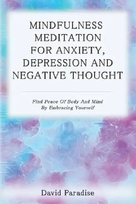Mindfulness Meditation for Anxiety, Depression and Negative Thoughts: Find Peace of Body and Mind by Embracing Yourself by David Paradise