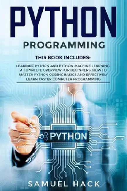 Python Programming: 2 Books in 1: Learning Python and Python Machine Learning. A Complete Overview for Beginners. How to Master Python Cod by Samuel Hack