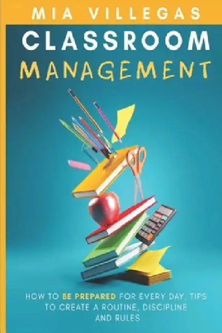Classroom Management: How to be prepared for every day, tips to create a routine, discipline, and rules. by Mia Villegas