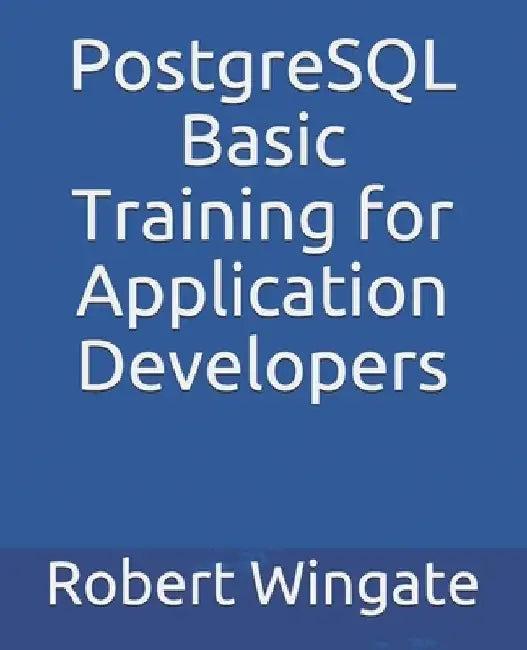 PostgreSQL Basic Training for Application Developers by Robert Wingate
