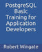 PostgreSQL Basic Training for Application Developers by Robert Wingate