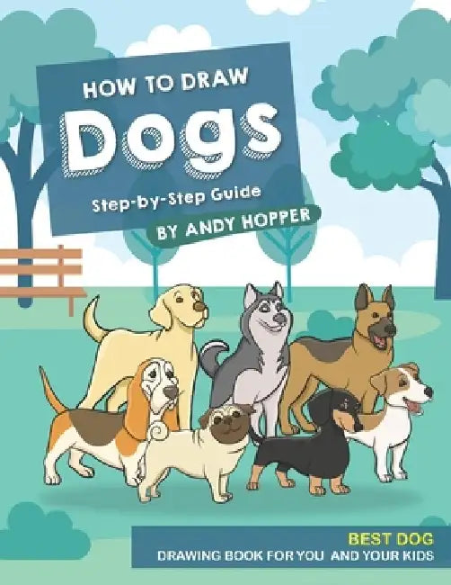 How to Draw Dogs Step-by-Step Guide: Best Dog Drawing Book for You and Your Kids by Andy Hopper