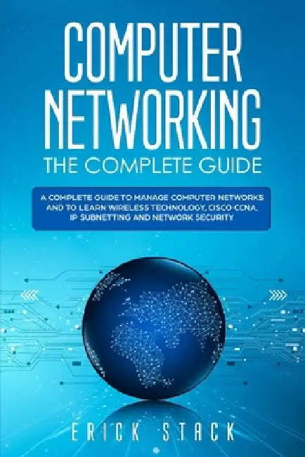 Computer Networking The Complete Guide: A Complete Guide to Manage Computer Networks and to Learn Wireless Technology, Cisco CCNA, IP Subnetting and N by Erick Stack