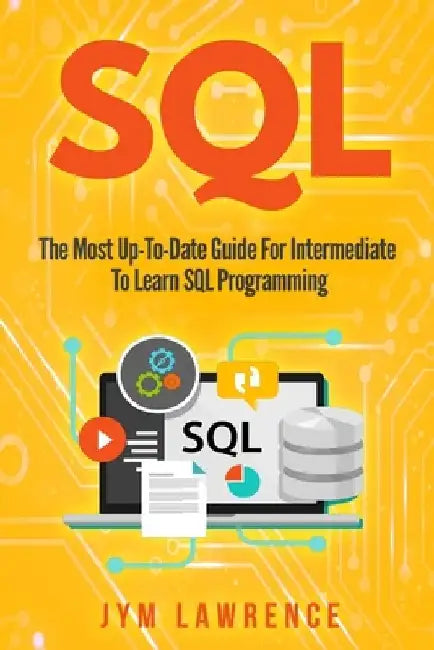 SQL: The Most Up-To-Date Guide For Intermediate To Learn SQL Programming by Jym Lawrence