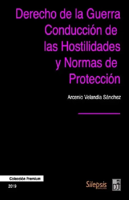 Derecho de la Guerra, Conducción de las Hostilidades y Normas de Protección by Arcenio Velandia Sanchez