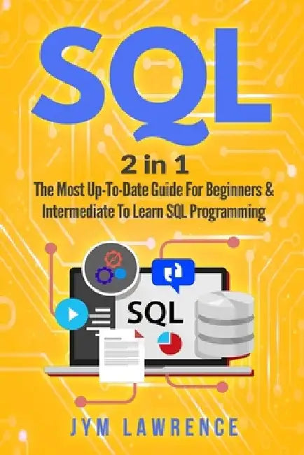 SQL: 2 in 1: The Most Up-To-Date Guide For Beginners & Intermediate To Learn SQL Programming by Jym Lawrence
